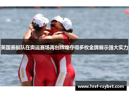 英国赛艇队在奥运赛场再创辉煌夺得多枚金牌展示强大实力 英国赛艇队在奥运赛场再创辉煌夺得多枚金牌展示强大实力