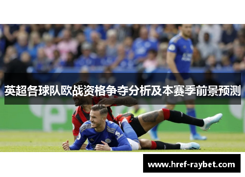 英超各球队欧战资格争夺分析及本赛季前景预测 英超各球队欧战资格争夺分析及本赛季前景预测