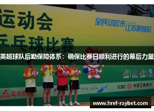 英超球队后勤保障体系:确保比赛日顺利进行的幕后力量 英超球队后勤保障体系:确保比赛日顺利进行的幕后力量