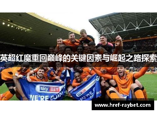 英超红魔重回巅峰的关键因素与崛起之路探索 英超红魔重回巅峰的关键因素与崛起之路探索
