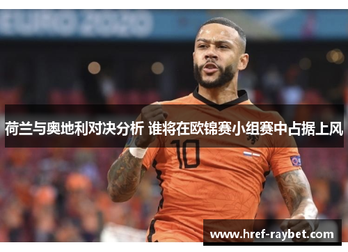 荷兰与奥地利对决分析 谁将在欧锦赛小组赛中占据上风 荷兰与奥地利对决分析 谁将在欧锦赛小组赛中占据上风