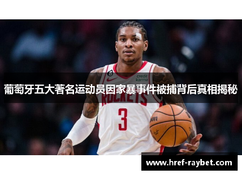 葡萄牙五大著名运动员因家暴事件被捕背后真相揭秘 葡萄牙五大著名运动员因家暴事件被捕背后真相揭秘