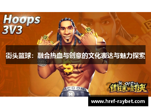 街头篮球:融合热血与创意的文化表达与魅力探索 街头篮球:融合热血与创意的文化表达与魅力探索