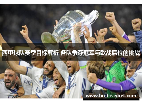 西甲球队赛季目标解析 各队争夺冠军与欧战席位的挑战 西甲球队赛季目标解析 各队争夺冠军与欧战席位的挑战