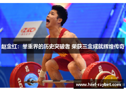 赵金红:举重界的历史突破者 荣获三金成就辉煌传奇 赵金红:举重界的历史突破者 荣获三金成就辉煌传奇