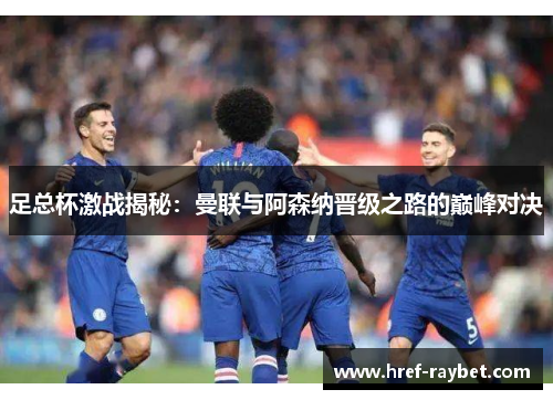 足总杯激战揭秘:曼联与阿森纳晋级之路的巅峰对决 足总杯激战揭秘:曼联与阿森纳晋级之路的巅峰对决