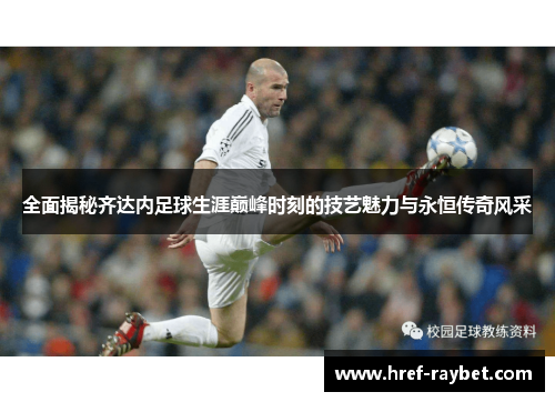 全面揭秘齐达内足球生涯巅峰时刻的技艺魅力与永恒传奇风采 全面揭秘齐达内足球生涯巅峰时刻的技艺魅力与永恒传奇风采