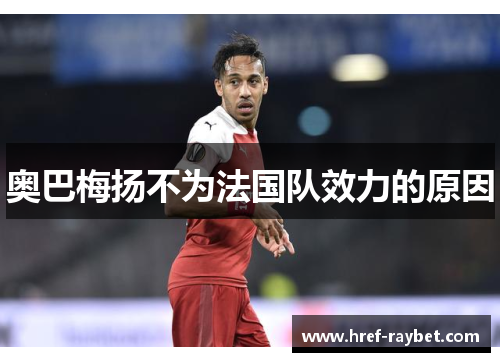 奥巴梅扬不为法国队效力的原因 奥巴梅扬不为法国队效力的原因