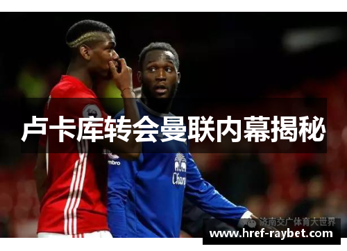 卢卡库转会曼联内幕揭秘 卢卡库转会曼联内幕揭秘