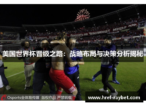 美国世界杯晋级之路:战略布局与决策分析揭秘 美国世界杯晋级之路:战略布局与决策分析揭秘
