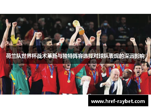 荷兰队世界杯战术革新与独特阵容选择对球队表现的深远影响 荷兰队世界杯战术革新与独特阵容选择对球队表现的深远影响