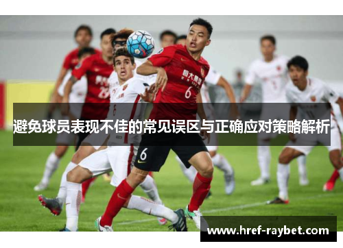 避免球员表现不佳的常见误区与正确应对策略解析 避免球员表现不佳的常见误区与正确应对策略解析