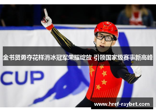 金书贤勇夺花样滑冰冠军荣耀绽放 引领国家级赛事新高峰 金书贤勇夺花样滑冰冠军荣耀绽放 引领国家级赛事新高峰