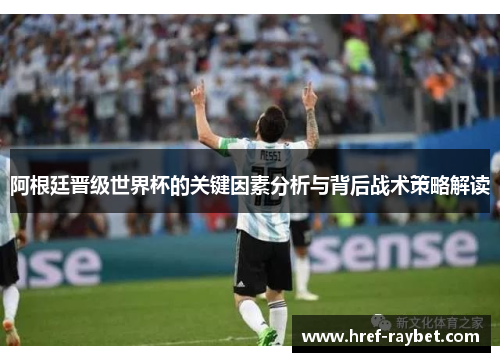 阿根廷晋级世界杯的关键因素分析与背后战术策略解读 阿根廷晋级世界杯的关键因素分析与背后战术策略解读