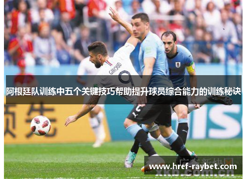阿根廷队训练中五个关键技巧帮助提升球员综合能力的训练秘诀 阿根廷队训练中五个关键技巧帮助提升球员综合能力的训练秘诀