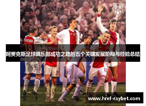 阿贾克斯足球俱乐部成功之路的五个关键发展阶段与经验总结 阿贾克斯足球俱乐部成功之路的五个关键发展阶段与经验总结