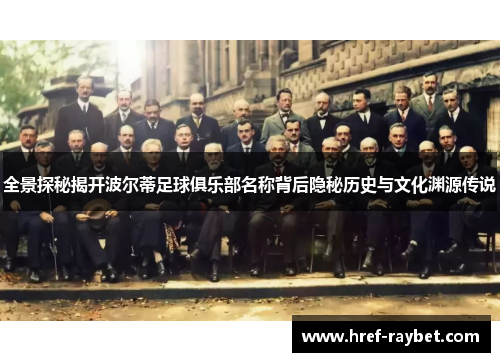 全景探秘揭开波尔蒂足球俱乐部名称背后隐秘历史与文化渊源传说 全景探秘揭开波尔蒂足球俱乐部名称背后隐秘历史与文化渊源传说