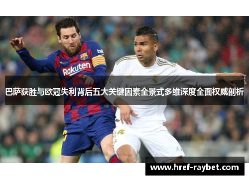 巴萨获胜与欧冠失利背后五大关键因素全景式多维深度全面权威剖析 巴萨获胜与欧冠失利背后五大关键因素全景式多维深度全面权威剖析