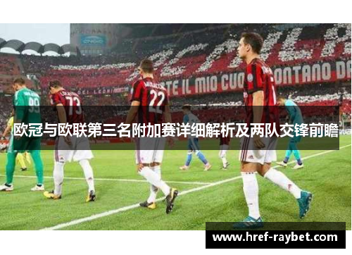 欧冠与欧联第三名附加赛详细解析及两队交锋前瞻 欧冠与欧联第三名附加赛详细解析及两队交锋前瞻
