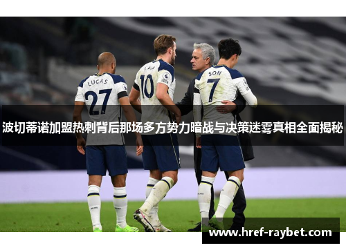 波切蒂诺加盟热刺背后那场多方势力暗战与决策迷雾真相全面揭秘 波切蒂诺加盟热刺背后那场多方势力暗战与决策迷雾真相全面揭秘