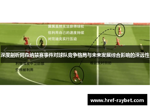 深度剖析阿森纳禁赛事件对球队竞争格局与未来发展综合影响的深远性 深度剖析阿森纳禁赛事件对球队竞争格局与未来发展综合影响的深远性