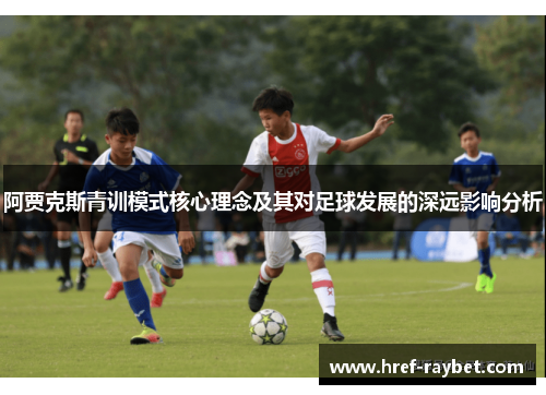 阿贾克斯青训模式核心理念及其对足球发展的深远影响分析 阿贾克斯青训模式核心理念及其对足球发展的深远影响分析