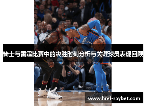 骑士与雷霆比赛中的决胜时刻分析与关键球员表现回顾