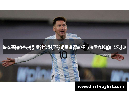 鲁本塞梅多被捕引发社会对足球明星道德责任与法律底线的广泛讨论