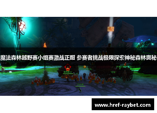 魔法森林越野赛小组赛激战正酣 参赛者挑战极限探索神秘森林奥秘