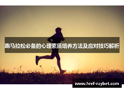 跑马拉松必备的心理素质培养方法及应对技巧解析