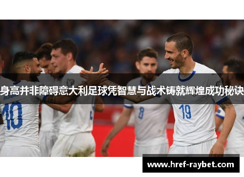 身高并非障碍意大利足球凭智慧与战术铸就辉煌成功秘诀