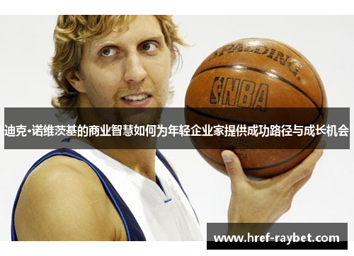 迪克·诺维茨基的商业智慧如何为年轻企业家提供成功路径与成长机会