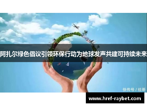 阿扎尔绿色倡议引领环保行动为地球发声共建可持续未来