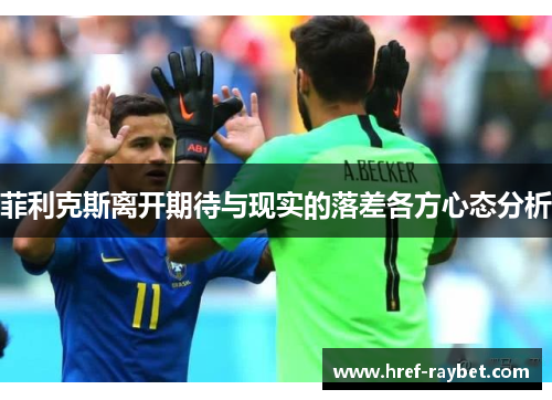 菲利克斯离开期待与现实的落差各方心态分析