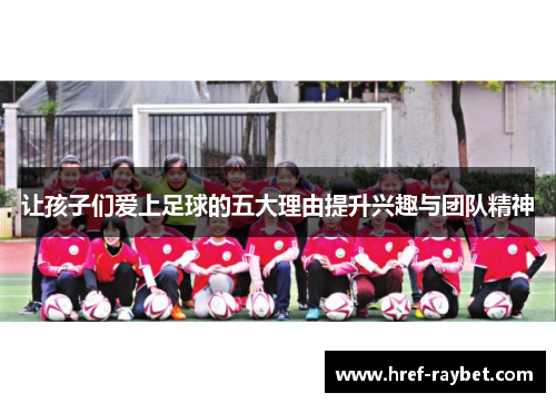 让孩子们爱上足球的五大理由提升兴趣与团队精神
