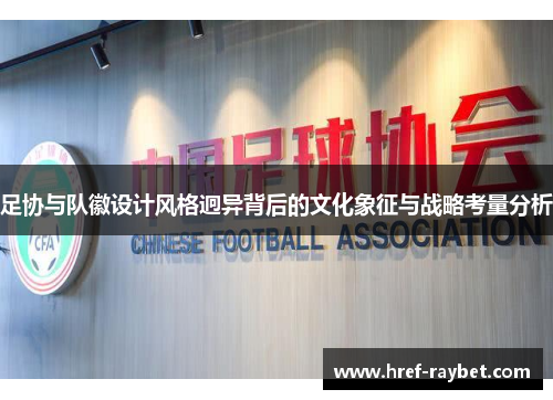 足协与队徽设计风格迥异背后的文化象征与战略考量分析