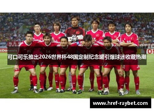 可口可乐推出2026世界杯48国定制纪念罐引爆球迷收藏热潮