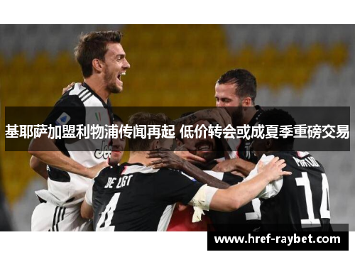 基耶萨加盟利物浦传闻再起 低价转会或成夏季重磅交易