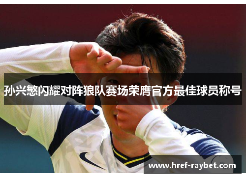 孙兴慜闪耀对阵狼队赛场荣膺官方最佳球员称号 孙兴慜闪耀对阵狼队赛场荣膺官方最佳球员称号