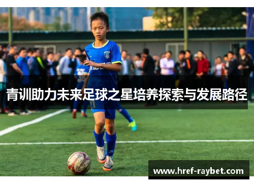 青训助力未来足球之星培养探索与发展路径