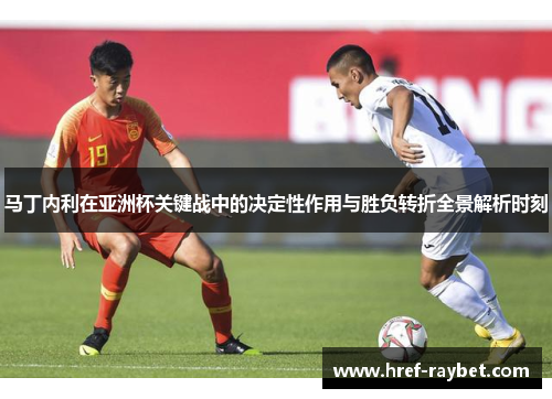马丁内利在亚洲杯关键战中的决定性作用与胜负转折全景解析时刻