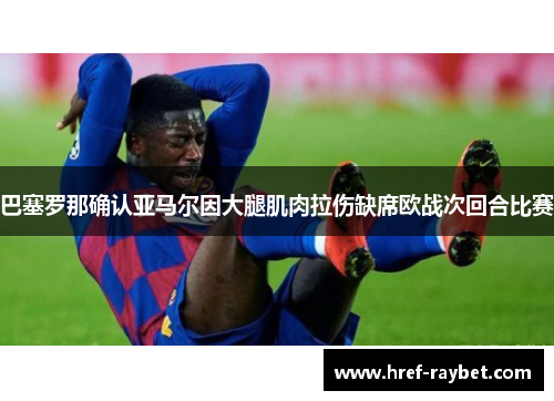 巴塞罗那确认亚马尔因大腿肌肉拉伤缺席欧战次回合比赛 巴塞罗那确认亚马尔因大腿肌肉拉伤缺席欧战次回合比赛
