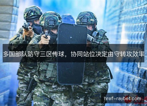 多国部队防守三区传球，协同站位决定由守转攻效率